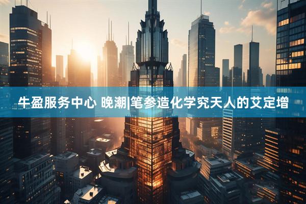 牛盈服务中心 晚潮|笔参造化学究天人的艾定增