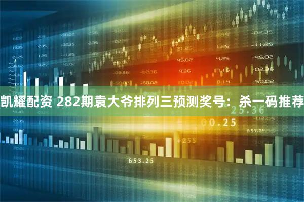 凯耀配资 282期袁大爷排列三预测奖号：杀一码推荐