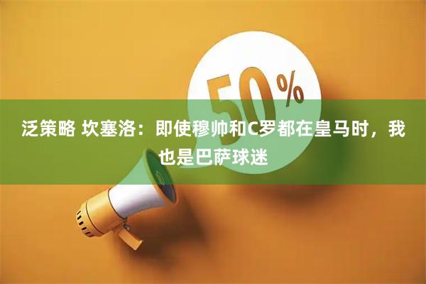 泛策略 坎塞洛：即使穆帅和C罗都在皇马时，我也是巴萨球迷