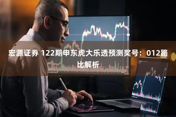 宏源证券 122期申东虎大乐透预测奖号:012路比解析