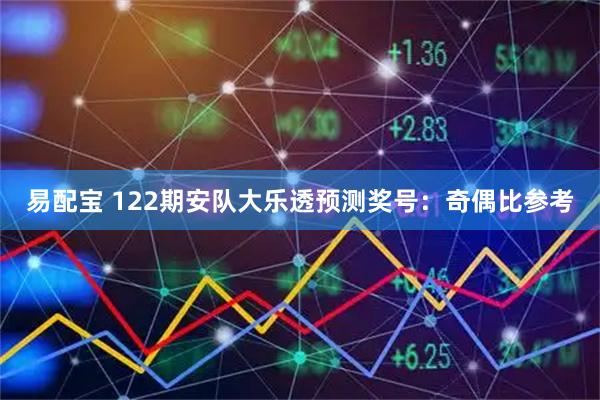易配宝 122期安队大乐透预测奖号：奇偶比参考