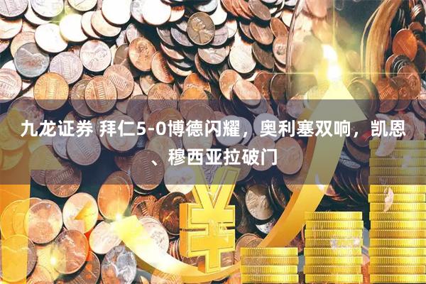 九龙证券 拜仁5-0博德闪耀，奥利塞双响，凯恩、穆西亚拉破门