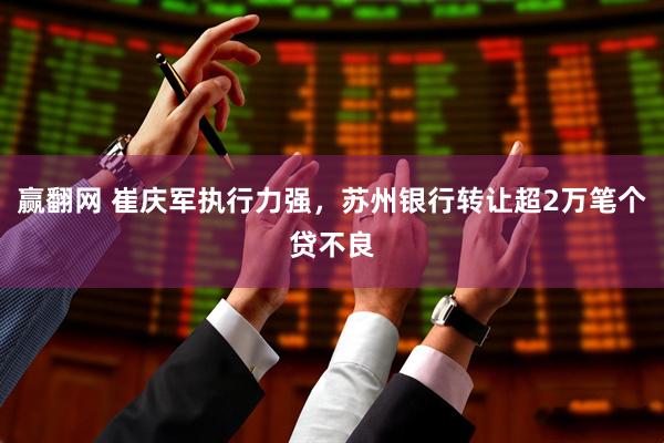 赢翻网 崔庆军执行力强，苏州银行转让超2万笔个贷不良