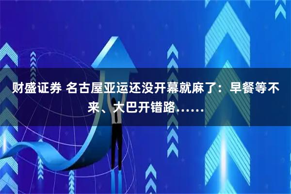 财盛证券 名古屋亚运还没开幕就麻了:早餐等不来、大巴开错路……